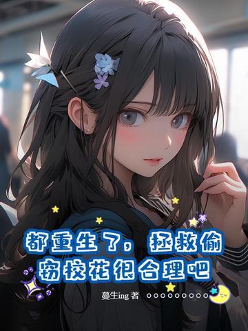 都重生了,拯救偷窃校花很合理吧 都重生了,拯救偷窃校花很合理吧