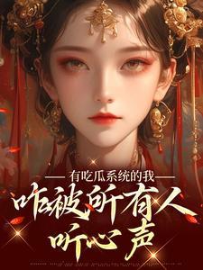 有吃瓜系统的我,咋被所有人听心声 有吃瓜系统的我,咋被所有人听心声
