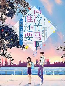 超甜!重生后被清冷学霸深情哄诱 超甜!重生后被清冷学霸深情哄诱