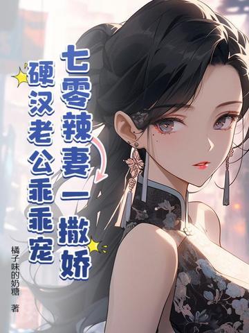 七零辣妻一撒娇,硬汉老公乖乖宠 七零辣妻一撒娇,硬汉老公乖乖宠