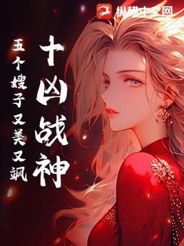 十凶战神:五个嫂子又美又飒 十凶战神:五个嫂子又美又飒