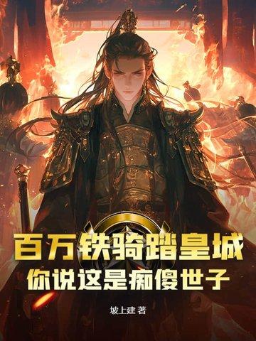 百万铁骑踏皇城,你说这是痴傻世子? 百万铁骑踏皇城,你说这是痴傻世子?
