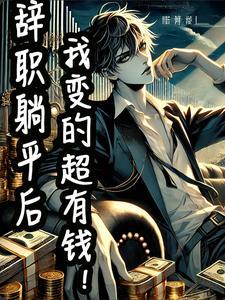 辞职躺平后,我变超有钱了 辞职躺平后,我变超有钱了