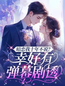 暗恋我十年不说?幸好有弹幕剧透 暗恋我十年不说?幸好有弹幕剧透