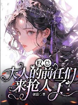 权总,夫人的前任们来抢人了! 权总,夫人的前任们来抢人了!