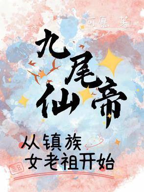 九尾仙帝,从镇族女老祖开始 九尾仙帝,从镇族女老祖开始