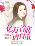 强势婚宠:亿万首席请自重 强势婚宠:亿万首席请自重