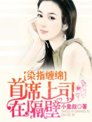 染指缠绵,首席上司在隔壁 染指缠绵,首席上司在隔壁