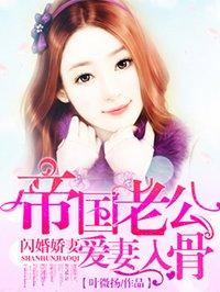 帝国老公爱妻入骨 帝国老公爱妻入骨