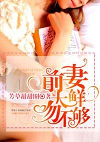前妻太鲜吻不够 前妻太鲜吻不够