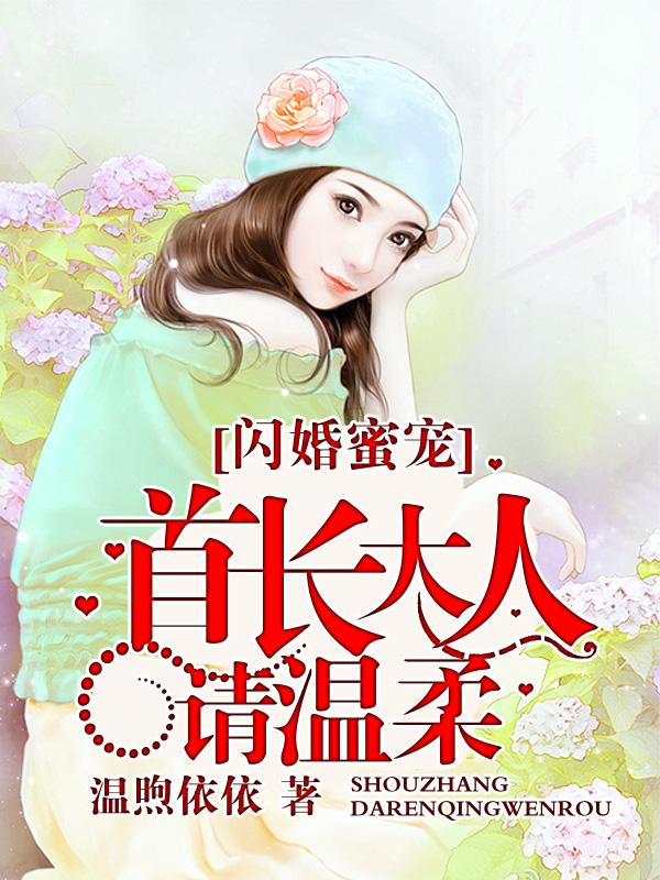 闪婚蜜宠:首长大人请温柔 闪婚蜜宠:首长大人请温柔