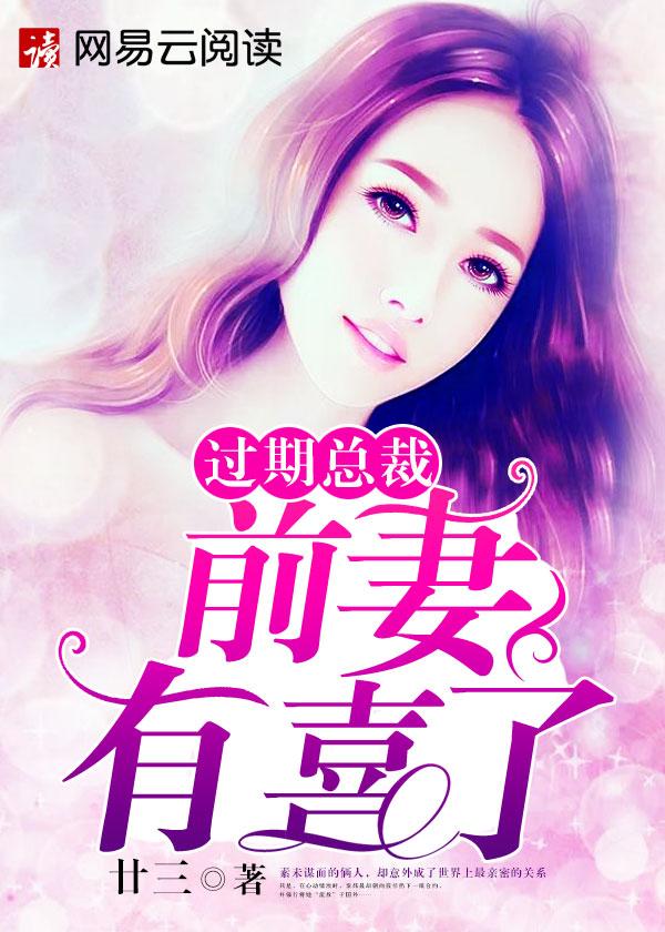 过期总裁,前期有喜了 过期总裁,前期有喜了