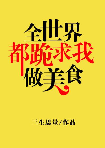 全世界都跪求我做美食 全世界都跪求我做美食