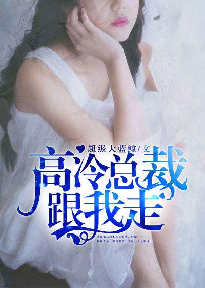 高冷总裁跟我走 高冷总裁跟我走