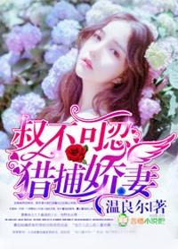 叔不可忍,猎捕娇妻 叔不可忍,猎捕娇妻