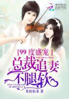 99度盛宠:总裁追妻不腿软 99度盛宠:总裁追妻不腿软
