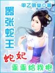 嚣张蛇王:蛇妃乖乖给我抱 嚣张蛇王:蛇妃乖乖给我抱
