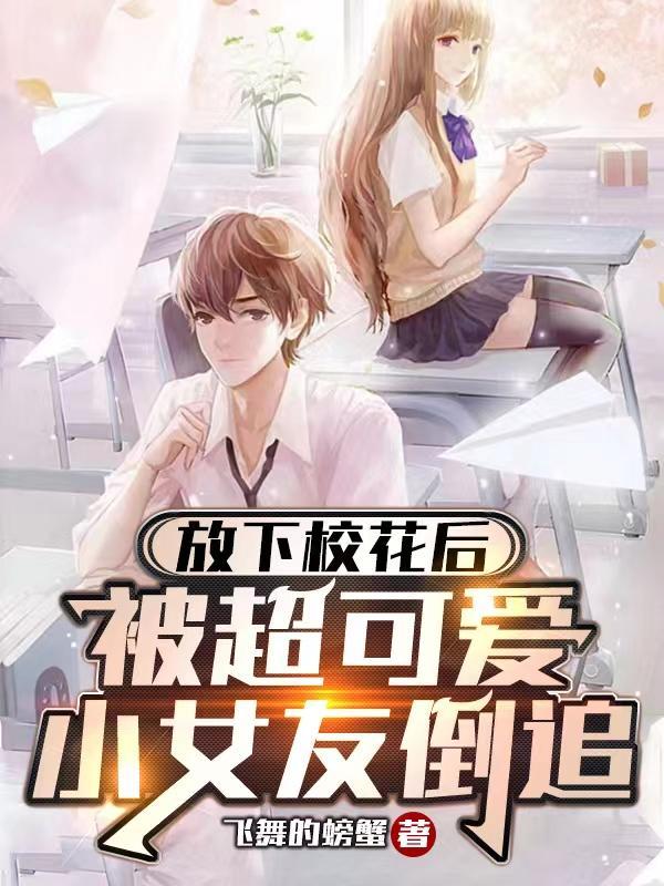 放下校花后,被超可爱小女友倒追 放下校花后,被超可爱小女友倒追