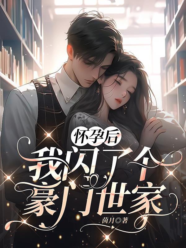 怀孕后,我闪了个豪门世家 怀孕后,我闪了个豪门世家