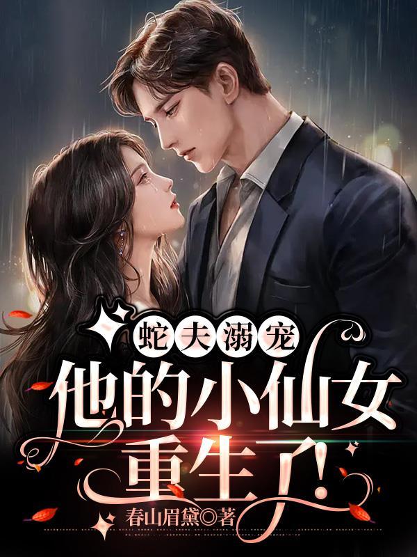 蛇夫溺宠:他的小仙女重生了! 蛇夫溺宠:他的小仙女重生了!
