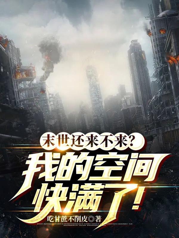 末世还来不来?我的空间快满了! 末世还来不来?我的空间快满了!