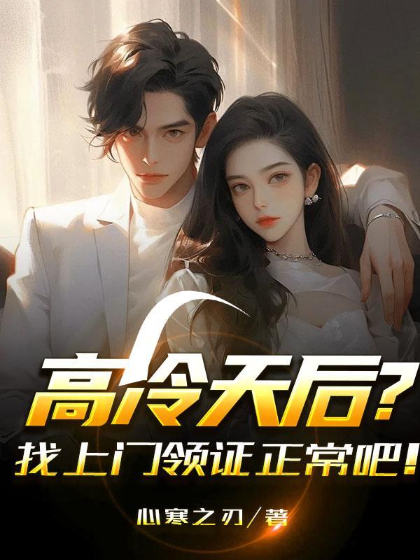 高冷天后?找上门领证正常吧! 高冷天后?找上门领证正常吧!