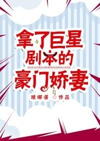 拿了巨星剧本的豪门娇妻 拿了巨星剧本的豪门娇妻