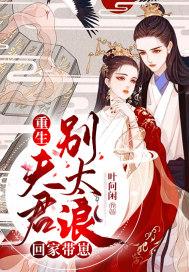 重生夫君别太浪,回家带崽! 重生夫君别太浪,回家带崽!