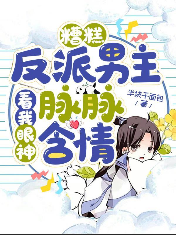 糟糕,反派男主看我眼神脉脉含情 糟糕,反派男主看我眼神脉脉含情