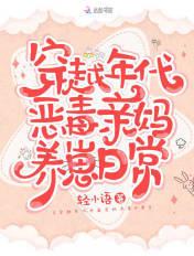 穿越年代恶毒亲妈养崽日常 穿越年代恶毒亲妈养崽日常