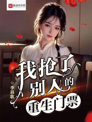 我抢了别人的重生门票 我抢了别人的重生门票