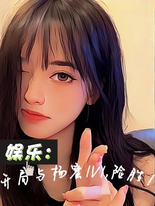 娱乐:开局与杨蜜1v1,险胜! 娱乐:开局与杨蜜1v1,险胜!