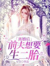 离婚后,前夫想要生二胎 离婚后,前夫想要生二胎