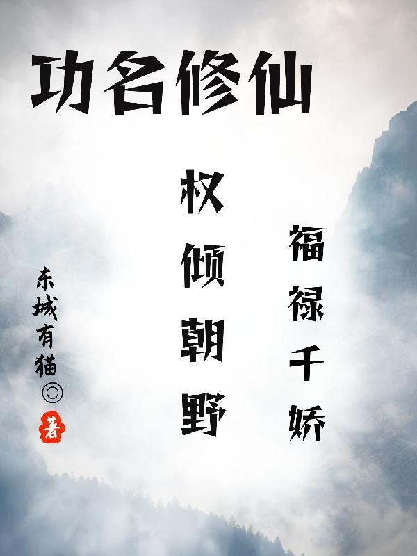 功名修仙:权倾朝野,福禄千娇 功名修仙:权倾朝野,福禄千娇