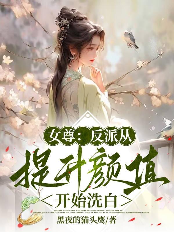 女尊:反派从提升颜值开始洗白 女尊:反派从提升颜值开始洗白