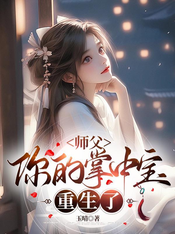 师父,你的掌中宝重生了 师父,你的掌中宝重生了