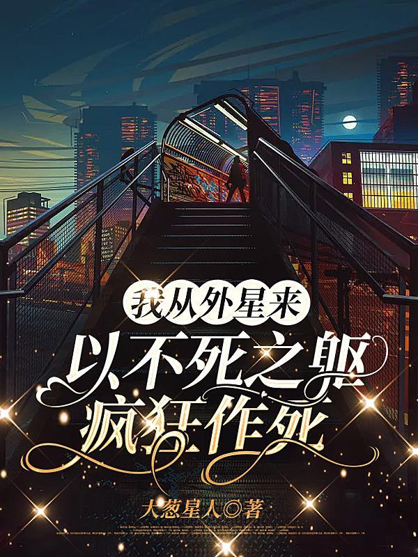 我从外星来:以不死之躯疯狂作死 我从外星来:以不死之躯疯狂作死