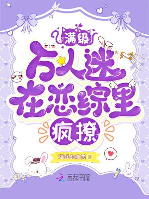 满级万人迷在恋综里疯撩 满级万人迷在恋综里疯撩